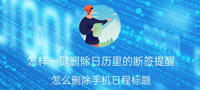 怎样一键删除日历里的断签提醒 怎么删除手机日程标题？